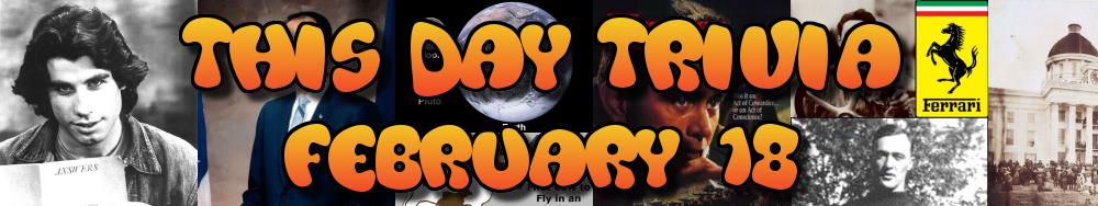 Today's Trivia and What Happened on February 18