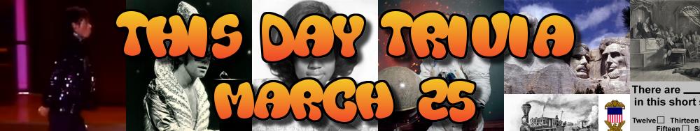 Today's Trivia and What Happened on March 25