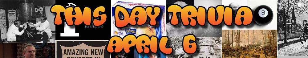 Today's Trivia and What Happened on April 6