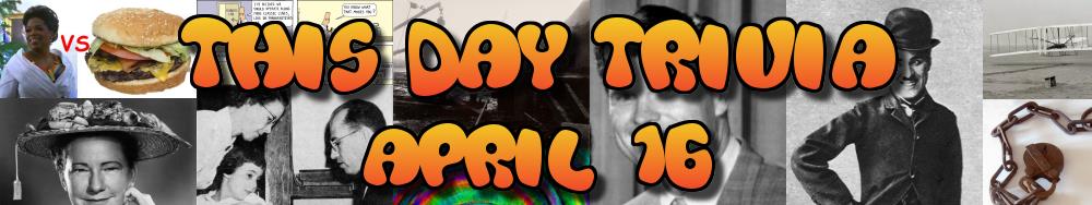Today's Trivia and What Happened on April 16