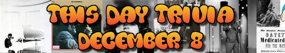Today's Trivia and What Happened on December 8