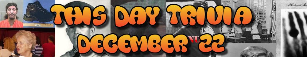 Today's Trivia and What Happened on December 22
