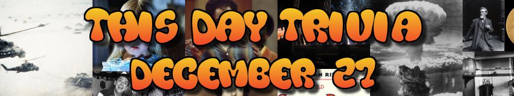 Today's Trivia and What Happened on December 27